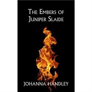 The Embers of Juniper Slaide by Johanna Handley