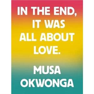 In The End It Was All About Love by Musa Okwonga