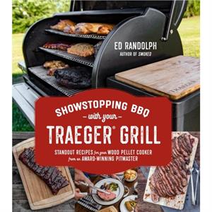 Showstopping BBQ with Your Traeger Grill by Ed Randolph