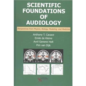 Scientific Foundations of Audiology  Perspectives from Physics Biology Modeling and Medicine by Anthony T. Cacace