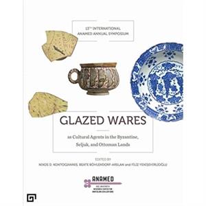 Glazed Wares as Cultural Agents in the Byzantine Seljuk and Ottoman Lands by Nikos Kontogiannis