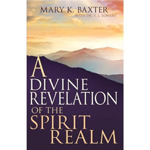 A Divine Revelation of the Spirit Realm by Mary K. Baxter