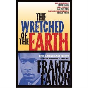 The Wretched of the Earth by Frantz Fanon & Translated by Richard Philcox & Foreword by Homi K Bhabha & Introduction by Cornel West & Preface by Jean Paul Sartre