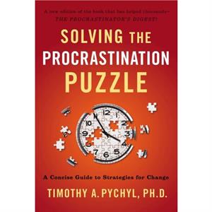 Solving the Procrastination Puzzle by Timothy A. Timothy A. Pychyl Pychyl