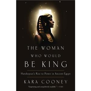 The Woman Who Would Be King  Hatshepsuts Rise to Power in Ancient Egypt by Kara Cooney