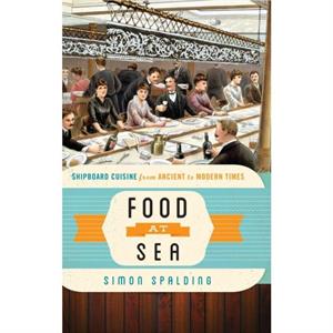 Food at Sea  Shipboard Cuisine from Ancient to Modern Times by Simon Spalding