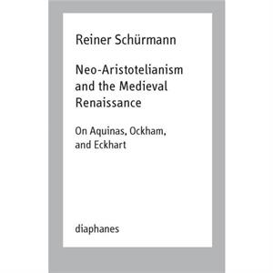 NeoAristotelianism and the Medieval Renaissance  On Aquinas Ockham and Eckhart by Ian Alexander Moore