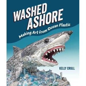 Washed Ashore  Making Art from Ocean Plastic by Kelly Crull