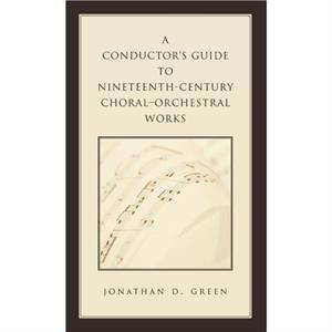 A Conductors Guide to NineteenthCentury ChoralOrchestral Works by Jonathan D. Green