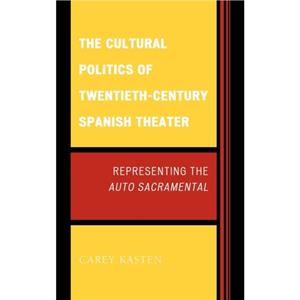 The Cultural Politics of TwentiethCentury Spanish Theater by Carey Kasten