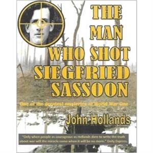 The Man Who shot Siegfried Sassoon by John Hollands