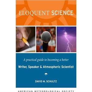 Eloquent Science  A Practical Guide to Becoming a Better Writer Speaker and Scientist by David M Schultz