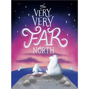 The Very Very Far North by Dan Bar el & Illustrated by Kelly Pousette