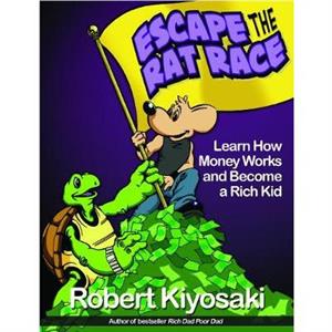 Rich Dads Escape from the Rat Race by Robert T. Kiyosaki