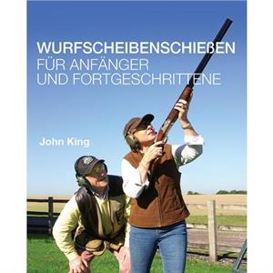 Wurfscheibenschiessen fur Anfanger und Fortgeschrittene by John King