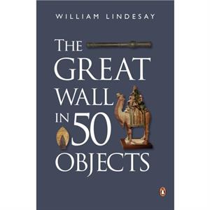 The Great Wall in 50 Objects by William Lindesay