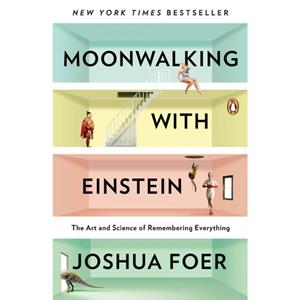 Moonwalking with Einstein The Art and Science of Remembering Everything by Joshua Foer