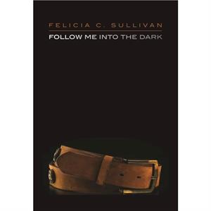 Follow Me Into The Dark by Felicia C. Sullivan