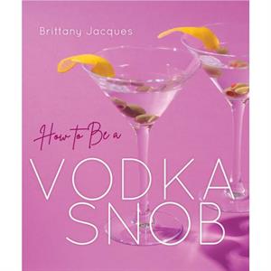 How to Be a Vodka Snob by Brittany Jacques