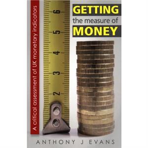 Getting the Measure of Money by Anthony Evans