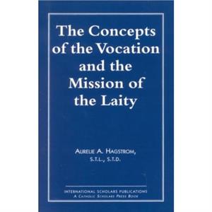 The Concepts of the Vocation and the Mission of the Laity by Aurelie A. Hagstrom