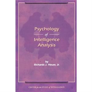 The Psychology of Intelligence Analysis by Richard J. Heuer