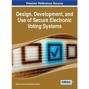 Design Development and Use of Secure Electronic Voting Systems by Edited by Dimitrios Zissis & Edited by Dimitrios Lekkas