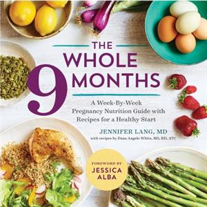 The Whole 9 Months  A WeekByWeek Pregnancy Nutrition Guide with Recipes for a Healthy Start by Jennifer Lang & Dana Angelo White