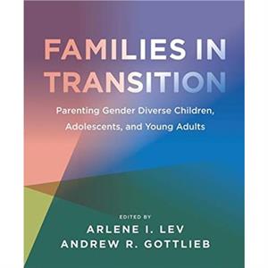 Families in Transition  Parenting Gender Diverse Children Adolescents and Young Adults by Andrew R. Gottlieb