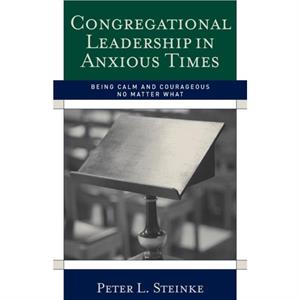 Congregational Leadership in Anxious Times by Peter L. Steinke