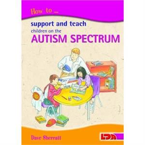 How to Support and Teach Children on the Autism Spectrum by Dave Sherratt