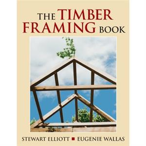 The Timber Framing Book by Stewart Elliott