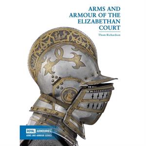 Arms and Armour of the Elizabethan Court by Thom Richardson