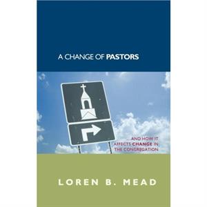 A Change of Pastors ... and How it Affects Change in the Congregation by Loren B. Mead