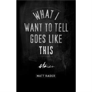 What I Want to Tell Goes Like This by Matt Rader