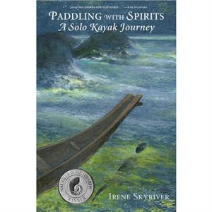 Paddling with Spirits A Solo Kayak Journey by Irene Skyriver