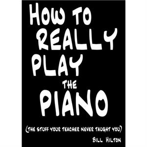 How to Really Play the Piano by Bill Hilton