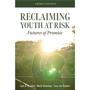 Reclaiming Youth at Risk  Futures of Promise Reach Alienated Youth and Break the Conflict Cycle Using the Circle of Courage by Larry K Brendtro & Martin Brokenleg & Steve Van Bockern