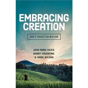 Embracing Creation Gods Forgotten Mission by John Mark HicksBobby ValentineMark Wilson