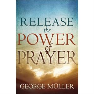 Release the Power of Prayer by George Muller