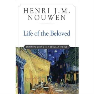 Life of the Beloved  Spiritual Living in a Secular World by Henri J.M. Nouwen