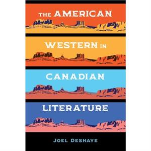 The American Western in Canadian Literature by Joel Deshaye