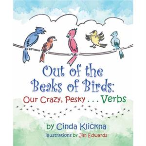 Out of the Beaks of Birds Our Crazy Pesky...Verbs by Cinda Klickna