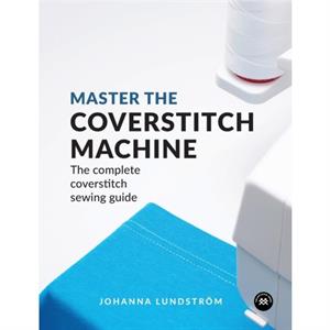 Master the Coverstitch Machine by Johanna Lundstrom