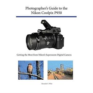 Photographers Guide to the Nikon Coolpix P950 by Alexander S White