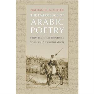 The Emergence of Arabic Poetry by Nathaniel A. Miller