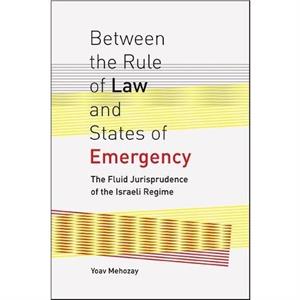 Between the Rule of Law and States of Emergency The Fluid Jurisprudence of the Israeli Regime by Yoav Mehozay