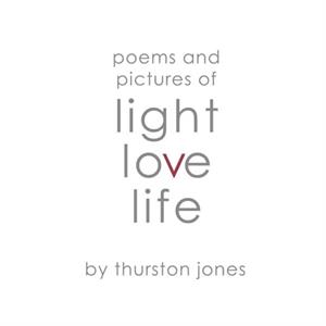 Poems and Pictures of Light Love and Life by Thurston Jones