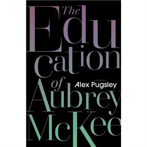 The Education of Aubrey McKee by Alex Pugsley