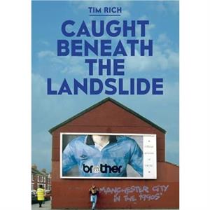 Caught Beneath the Landslide Manchester City in the 1990s by Tim Rich